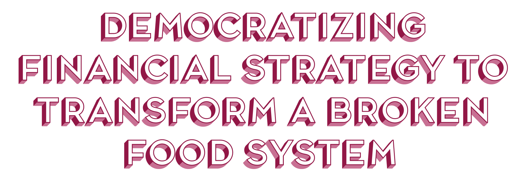 Democratizing financial strategy to transform a broken food system