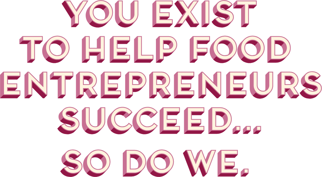 You exist to help food entrepreneurs succeed… So do we.